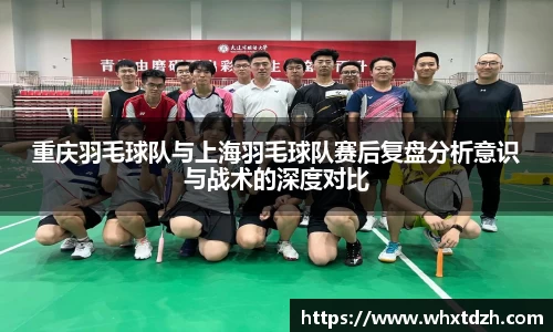 重庆羽毛球队与上海羽毛球队赛后复盘分析意识与战术的深度对比